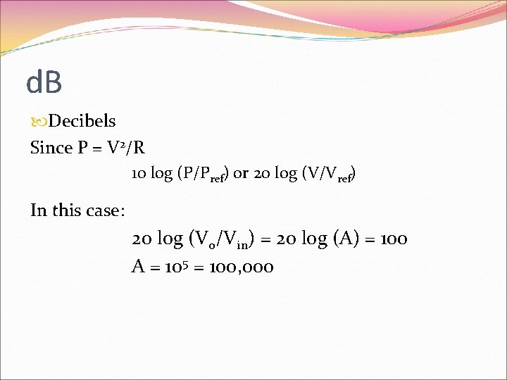 d. B Decibels Since P = V 2/R 10 log (P/Pref) or 20 log