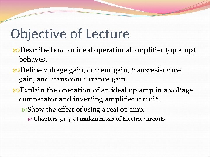 Objective of Lecture Describe how an ideal operational amplifier (op amp) behaves. Define voltage