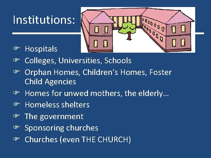 Institutions: Hospitals Colleges, Universities, Schools Orphan Homes, Children’s Homes, Foster Child Agencies Homes for