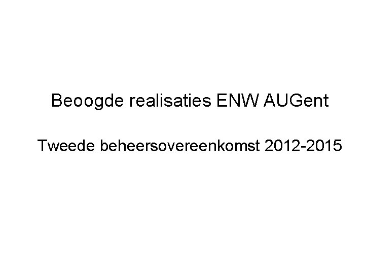 Beoogde realisaties ENW AUGent Tweede beheersovereenkomst 2012 -2015 