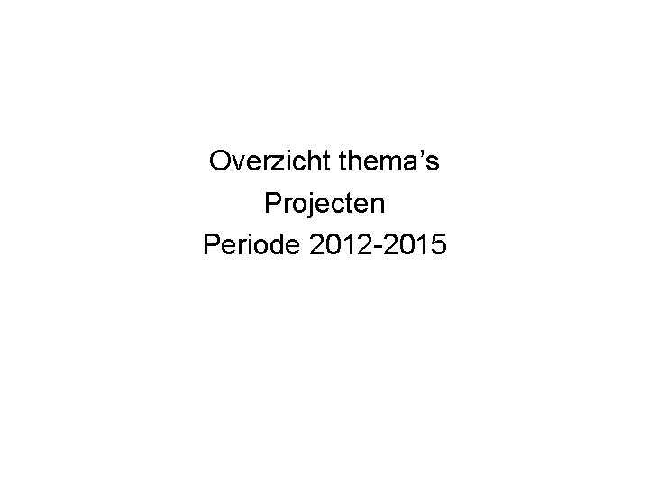 Overzicht thema’s Projecten Periode 2012 -2015 
