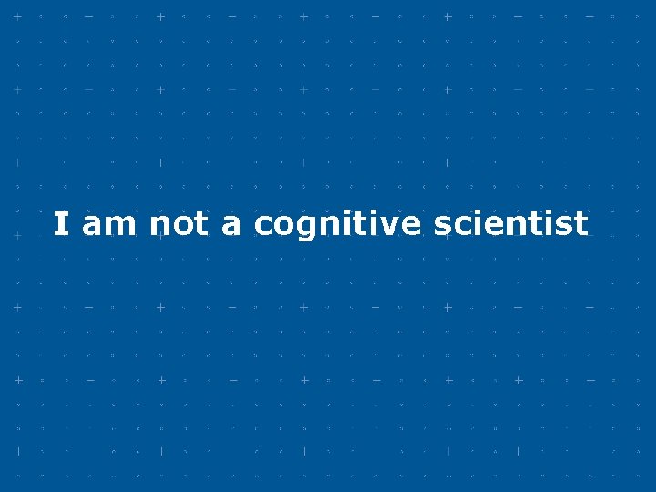 I am not a cognitive scientist I am not a cognitive scientist