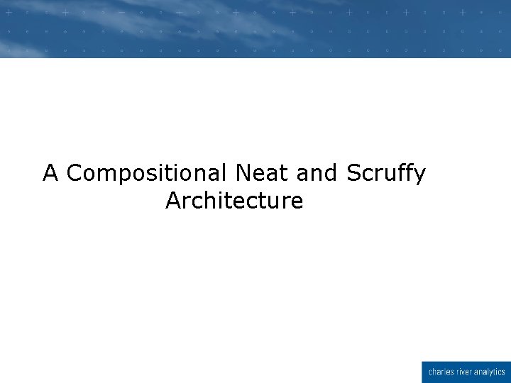 A Compositional Neat and Scruffy Architecture A Compositional Neat and Scruffy Architecture