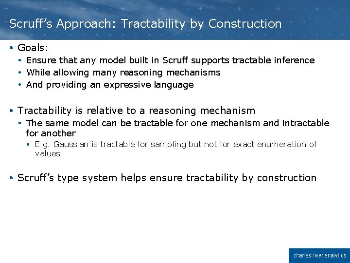 Scruff’s Approach: Tractability by Construction Goals: Ensure that any model built in Scruff supports Scruff’s Approach: Tractability by Construction Goals: Ensure that any model built in Scruff supports