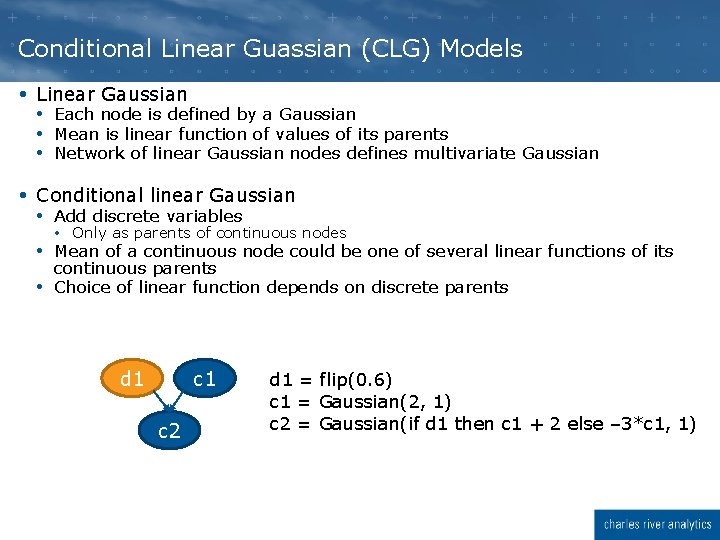 Conditional Linear Guassian (CLG) Models Linear Gaussian Each node is defined by a Gaussian Conditional Linear Guassian (CLG) Models Linear Gaussian Each node is defined by a Gaussian
