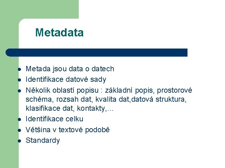Metadata l l l Metada jsou data o datech Identifikace datové sady Několik oblastí