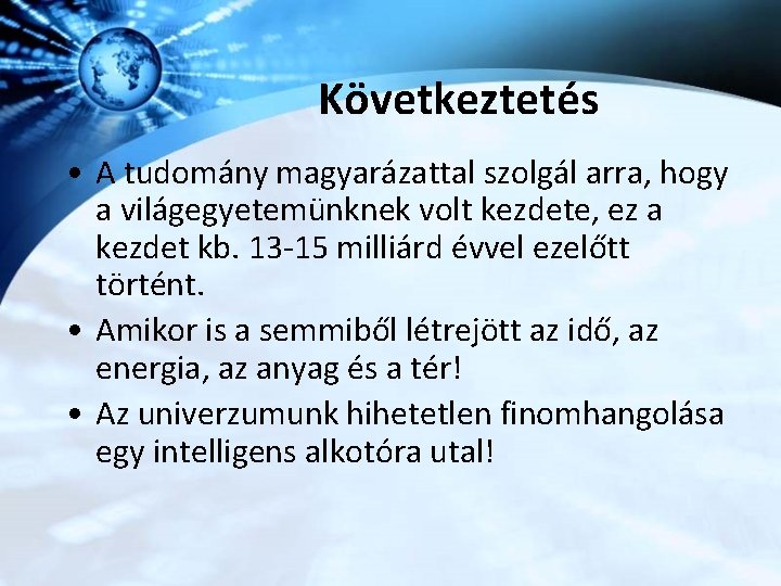 Következtetés • A tudomány magyarázattal szolgál arra, hogy a világegyetemünknek volt kezdete, ez a