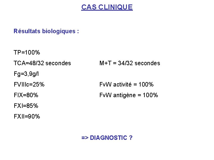 CAS CLINIQUE Résultats biologiques : TP=100% TCA=48/32 secondes M+T = 34/32 secondes Fg=3, 9