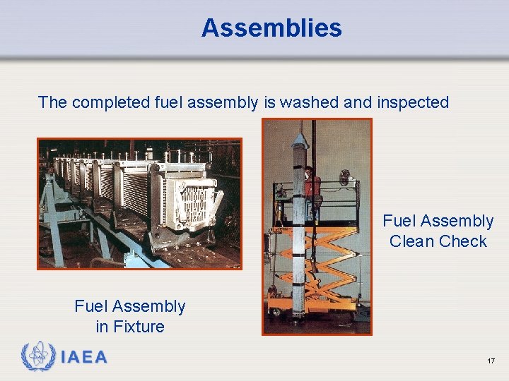Assemblies The completed fuel assembly is washed and inspected Fuel Assembly Clean Check Fuel