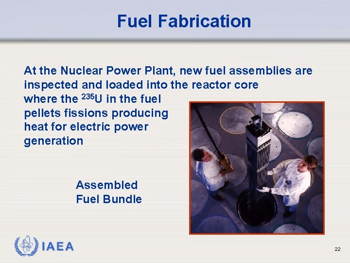 Fuel Fabrication At the Nuclear Power Plant, new fuel assemblies are inspected and loaded