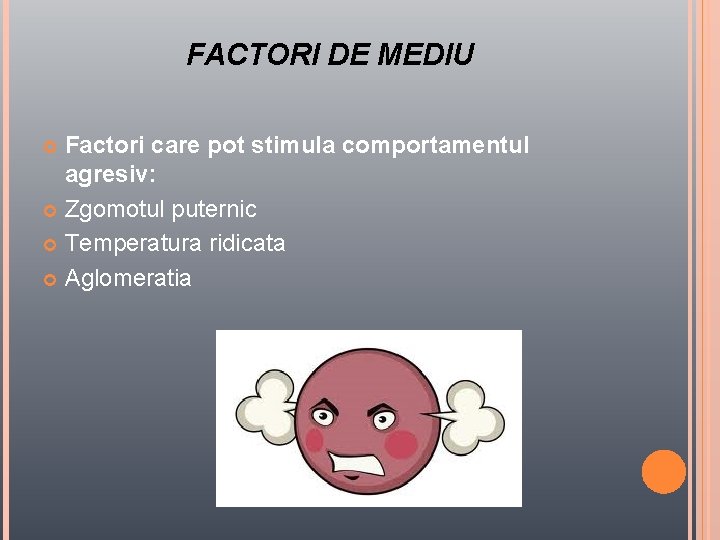 FACTORI DE MEDIU Factori care pot stimula comportamentul agresiv: Zgomotul puternic Temperatura ridicata Aglomeratia