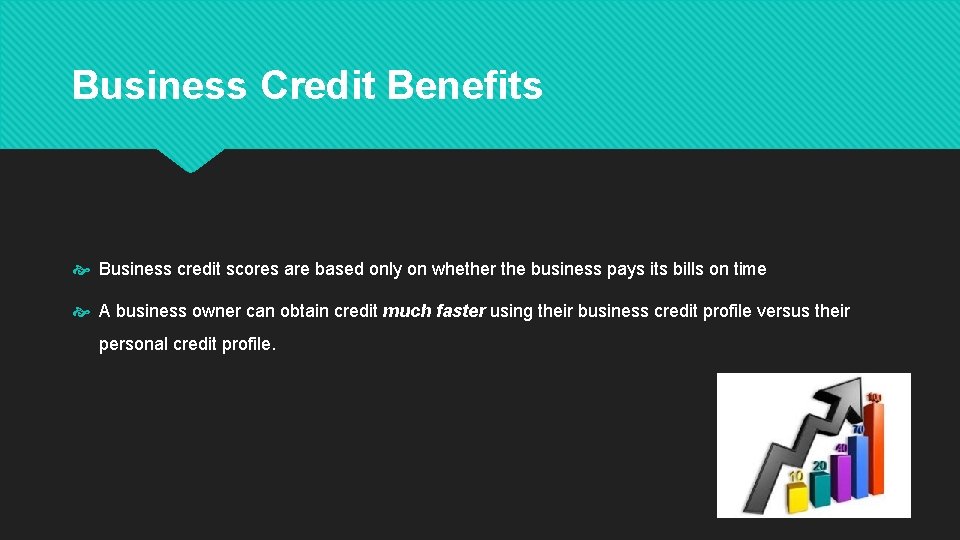 Business Credit Benefits Business credit scores are based only on whether the business pays