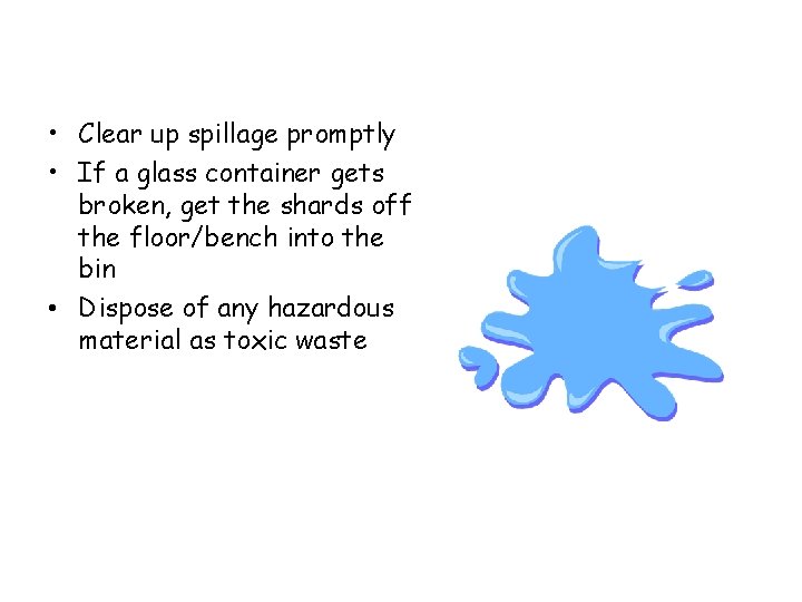  • Clear up spillage promptly • If a glass container gets broken, get
