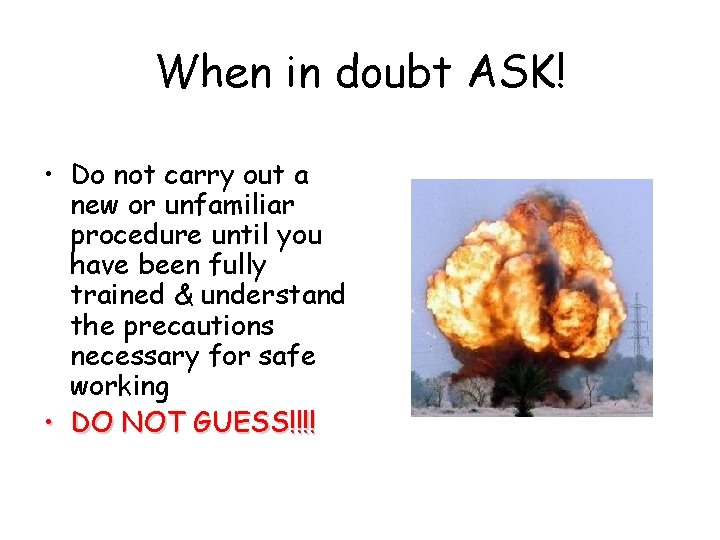 When in doubt ASK! • Do not carry out a new or unfamiliar procedure