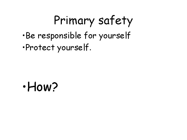 Primary safety • Be responsible for yourself • Protect yourself. • How? 