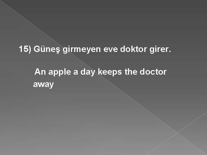 15) Güneş girmeyen eve doktor girer. An apple a day keeps the doctor away