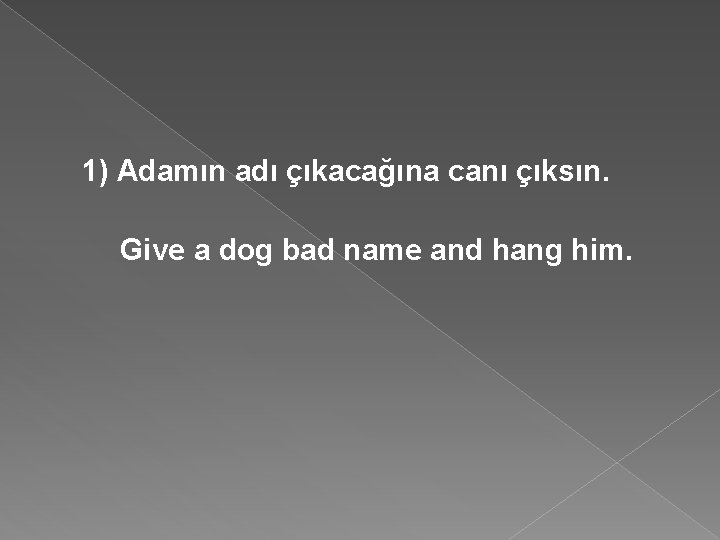 1) Adamın adı çıkacağına canı çıksın. Give a dog bad name and hang him.
