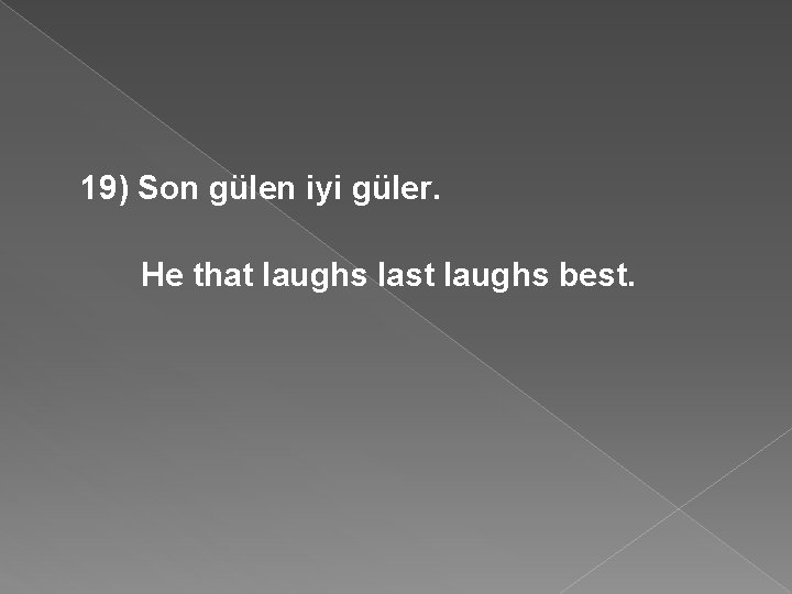19) Son gülen iyi güler. He that laughs last laughs best. 