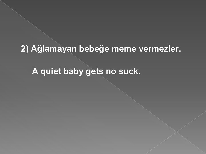 2) Ağlamayan bebeğe meme vermezler. A quiet baby gets no suck. 