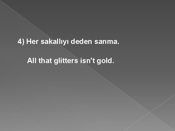 4) Her sakallıyı deden sanma. All that glitters isn't gold. 