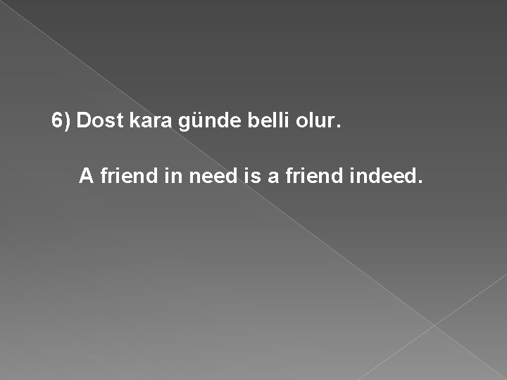 6) Dost kara günde belli olur. A friend in need is a friend indeed.