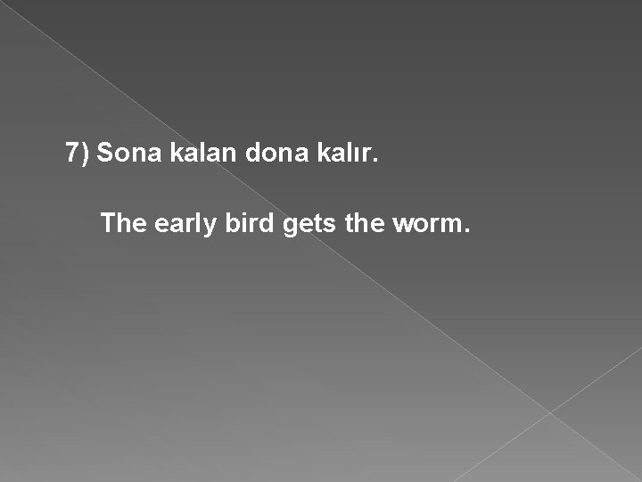 7) Sona kalan dona kalır. The early bird gets the worm. 