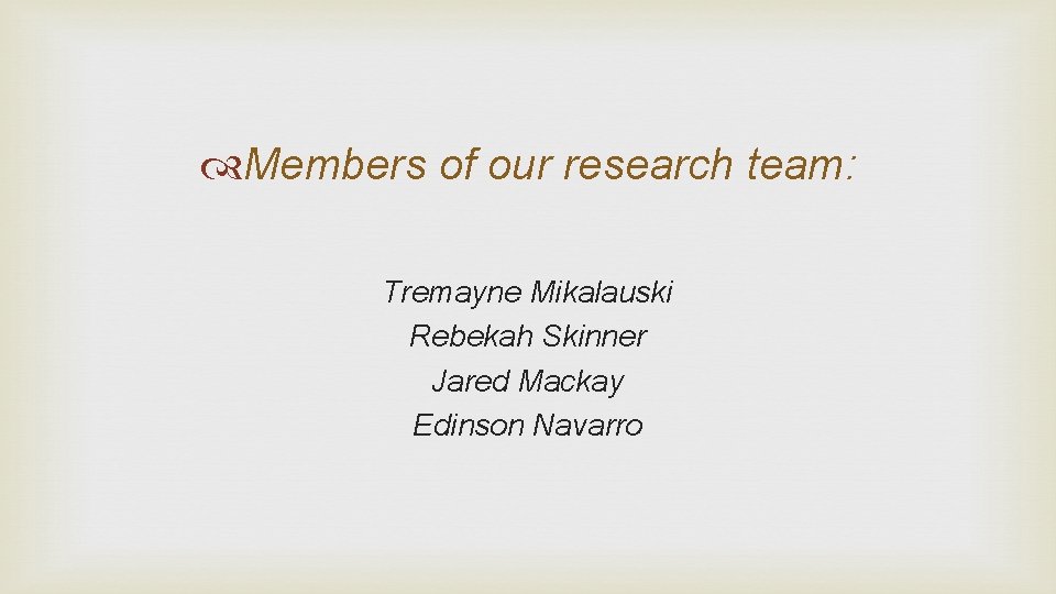  Members of our research team: Tremayne Mikalauski Rebekah Skinner Jared Mackay Edinson Navarro