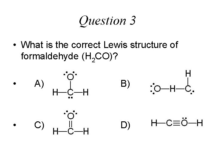 Question 3 • What is the correct Lewis structure of formaldehyde (H 2 CO)?