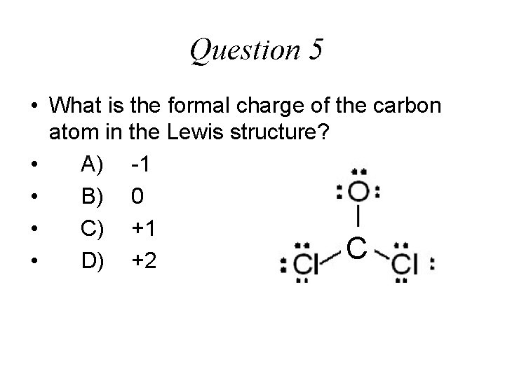 Question 5 • What is the formal charge of the carbon atom in the