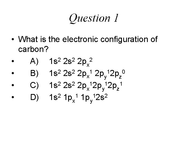 Question 1 • What is the electronic configuration of carbon? • A) 1 s