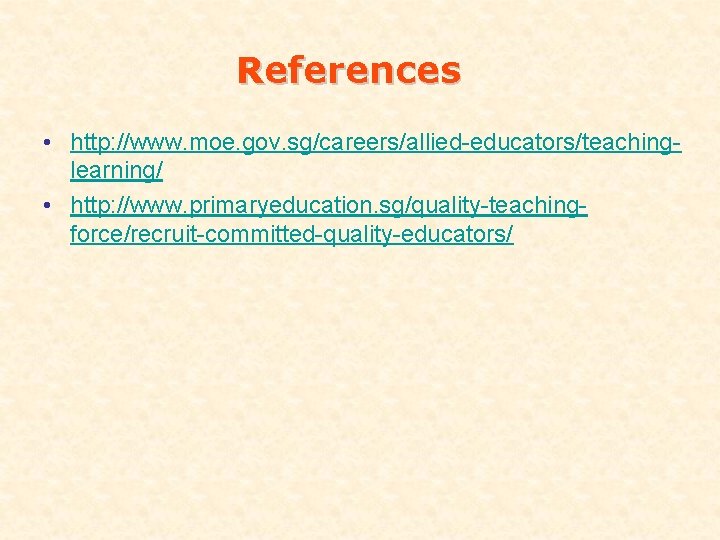 References • http: //www. moe. gov. sg/careers/allied-educators/teachinglearning/ • http: //www. primaryeducation. sg/quality-teachingforce/recruit-committed-quality-educators/ 