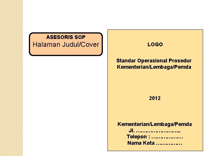 ASESORIS SOP Halaman Judul/Cover LOGO Standar Operasional Prosedur Kementerian/Lembaga/Pemda 2012 Kementerian/Lembaga/Pemda Jl. …………. .