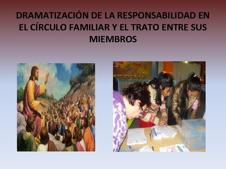 DRAMATIZACIÓN DE LA RESPONSABILIDAD EN EL CÍRCULO FAMILIAR Y EL TRATO ENTRE SUS MIEMBROS