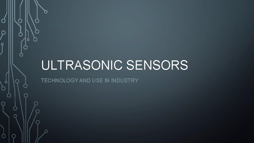 ULTRASONIC SENSORS TECHNOLOGY AND USE IN INDUSTRY ULTRASONIC SENSORS TECHNOLOGY AND USE IN INDUSTRY