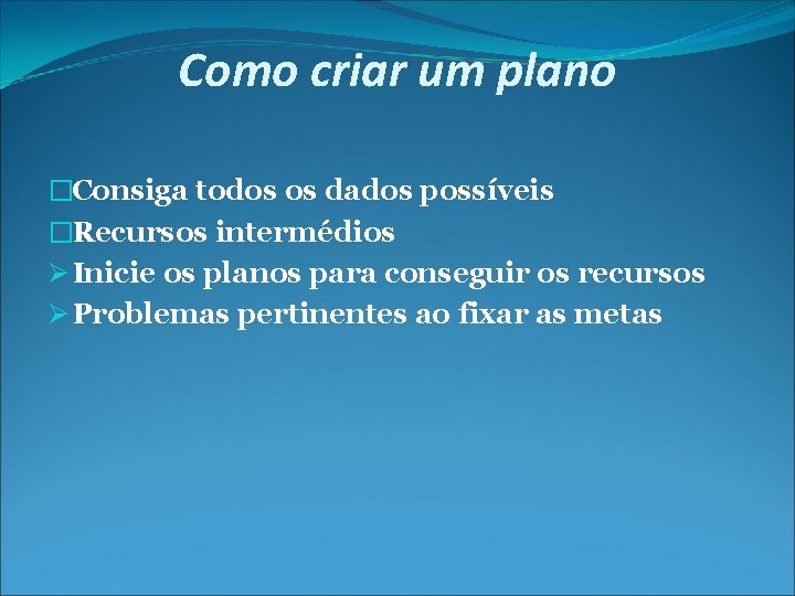 Como criar um plano �Consiga todos os dados possíveis �Recursos intermédios Inicie os planos