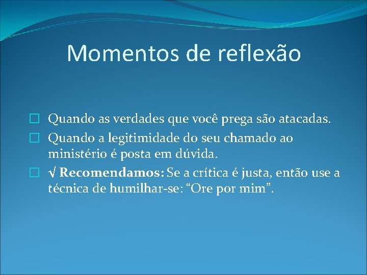 Momentos de reflexão � Quando as verdades que você prega são atacadas. � Quando