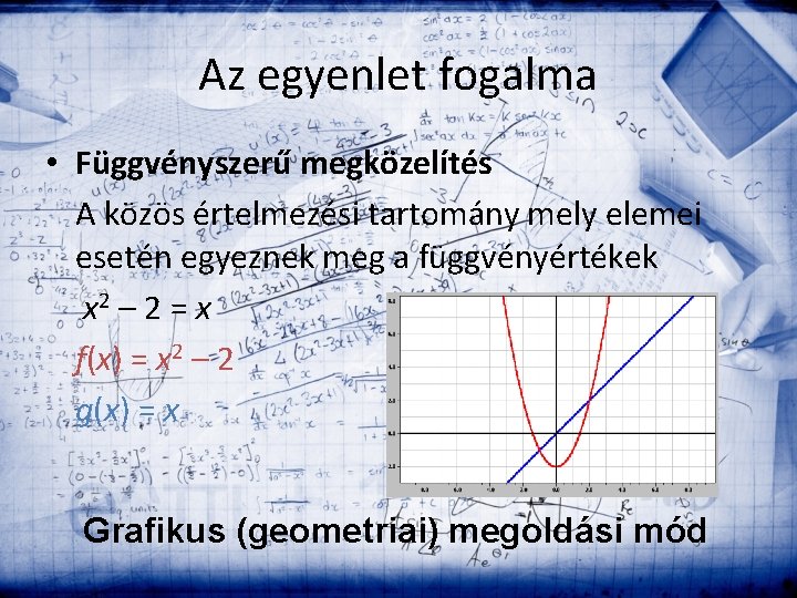 Az egyenlet fogalma • Függvényszerű megközelítés A közös értelmezési tartomány mely elemei esetén egyeznek