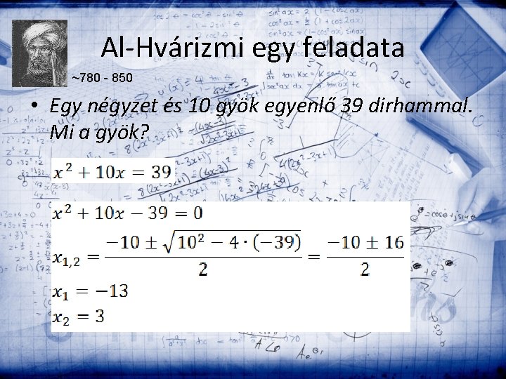 Al-Hvárizmi egy feladata ~780 - 850 • Egy négyzet és 10 gyök egyenlő 39