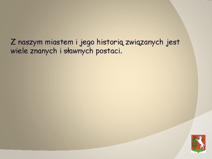 Z naszym miastem i jego historią związanych jest wiele znanych i sławnych postaci. 