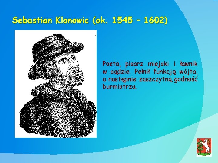 Sebastian Klonowic (ok. 1545 – 1602) Poeta, pisarz miejski i ławnik w sądzie. Pełnił