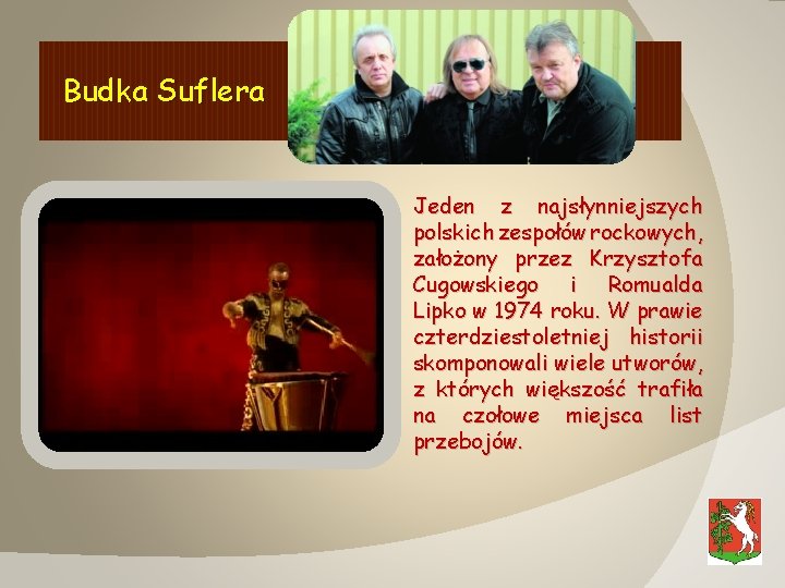 Budka Suflera Jeden z najsłynniejszych polskich zespołów rockowych, założony przez Krzysztofa Cugowskiego i Romualda