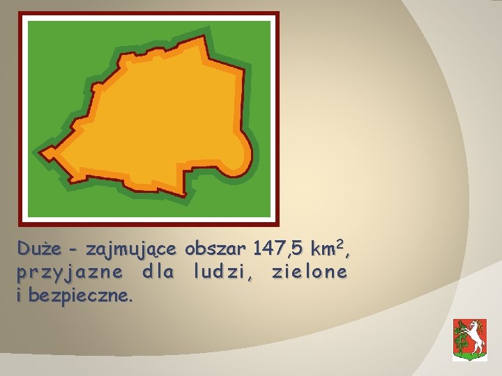 Duże - zajmujące obszar 147, 5 km 2, przyjazne dla ludzi, zielone i bezpieczne.