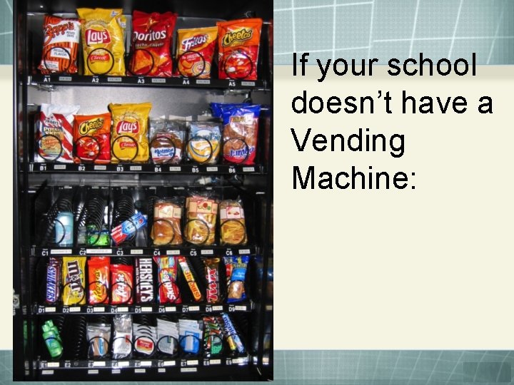 If your school doesn’t have a Vending Machine: 