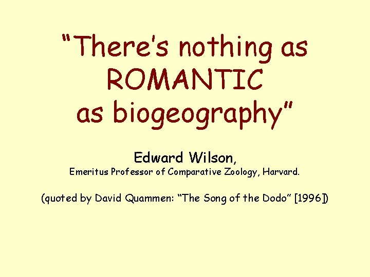“There’s nothing as ROMANTIC as biogeography” Edward Wilson, Emeritus Professor of Comparative Zoology, Harvard.