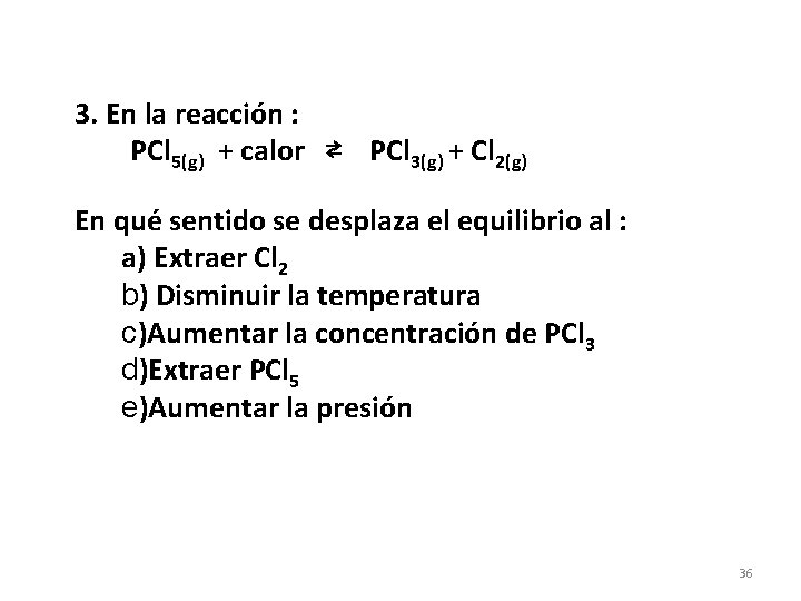 3. En la reacción : PCl 5(g) + calor ⇄ PCl 3(g) + Cl