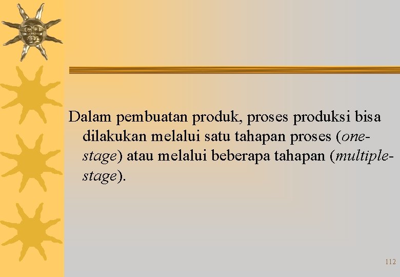Dalam pembuatan produk, proses produksi bisa dilakukan melalui satu tahapan proses (onestage) atau melalui