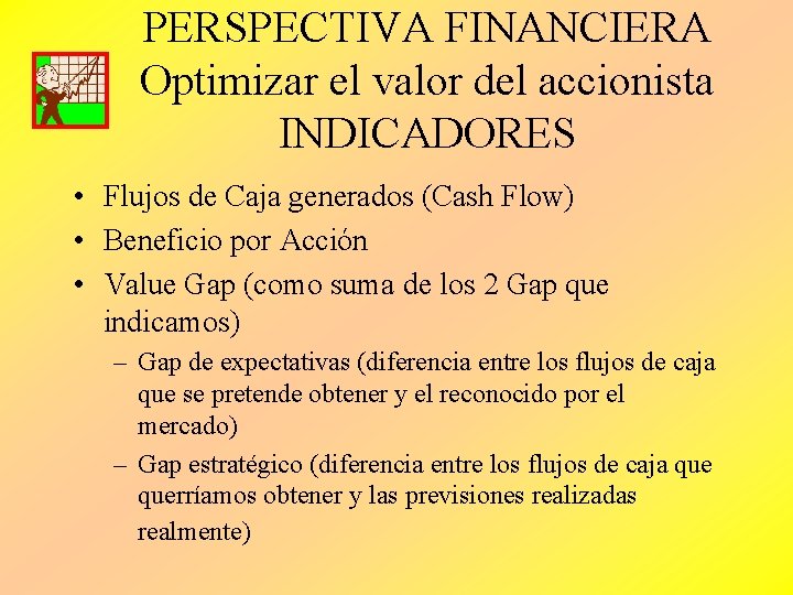 PERSPECTIVA FINANCIERA Optimizar el valor del accionista INDICADORES • Flujos de Caja generados (Cash