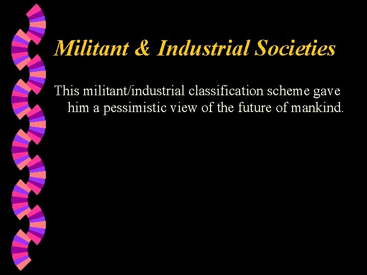 Militant & Industrial Societies This militant/industrial classification scheme gave him a pessimistic view of
