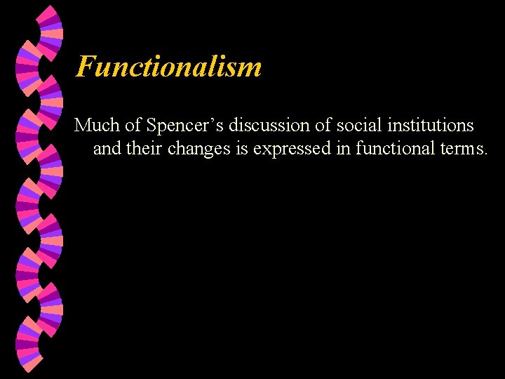 Functionalism Much of Spencer’s discussion of social institutions and their changes is expressed in