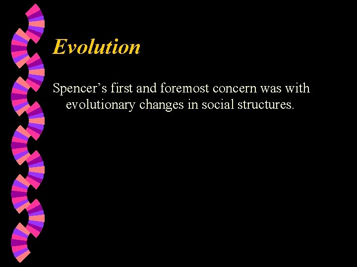 Evolution Spencer’s first and foremost concern was with evolutionary changes in social structures. 